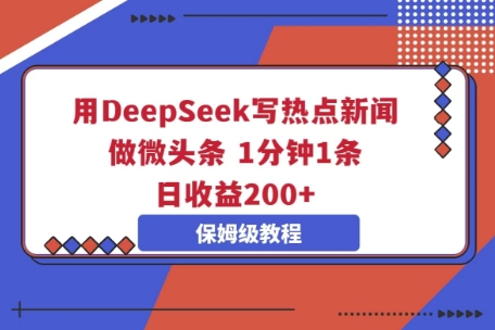 用DeepSeek写热点新闻做微头条,1分钟1条,日收益2张-创业联盟
