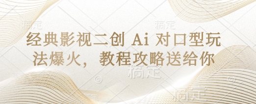 经典影视二创 Ai 对口型玩法爆火,教程攻略送给你-创业联盟