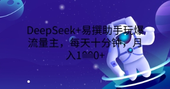 DeepSeek+易撰助手玩爆流量主,每天十分钟,月入1000+-创业联盟