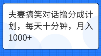 夫妻搞笑对话撸分成计划,每天十分钟,月入1000+-创业联盟