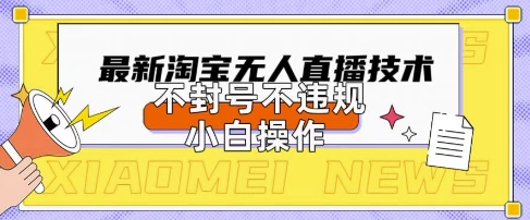 2025年淘宝无人直播带货10.0.全新技术,不违规,不封号,纯小白操作,日入数张【揭秘】-创业联盟