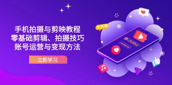 (14296期)抖音手机拍摄与剪映教程:零基础剪辑、拍摄技巧到账号运营与变现方法-创业联盟