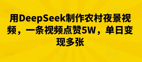 用DeepSeek制作农村夜景视频,一条视频点赞5W,单日变现多张-创业联盟