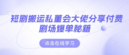 短剧搬运私董会大佬分享付费剧场爆单秘籍-创业联盟