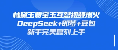 持续爆火的林黛玉贾宝玉互怼视频,比爽文还好看,利用DeepSeek+即梦+豆包就可以完美复刻-创业联盟