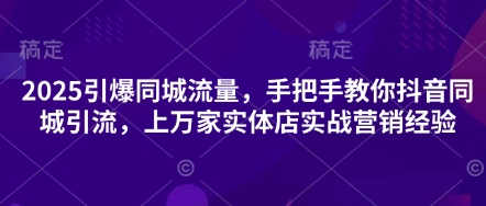 2025引爆同城流量,手把手教你抖音同城引流,上万家实体店实战营销经验-创业联盟