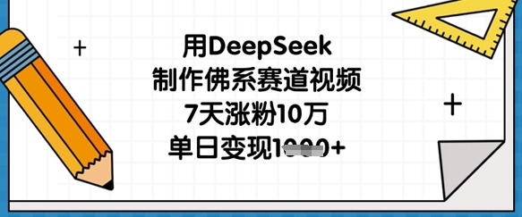 用DeepSeek制作佛系赛道视频,7天涨粉10万,单日变现1k-创业联盟