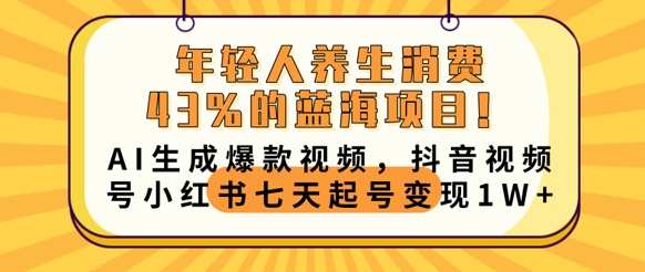 年轻人养生消费43%的蓝海项目,AI生成爆款视频,抖音视频号小红书七天起号变现1w-创业联盟