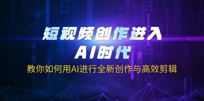 (14145期)短视频创作进入AI时代,教你如何用AI进行全新创作与高效剪辑-创业联盟
