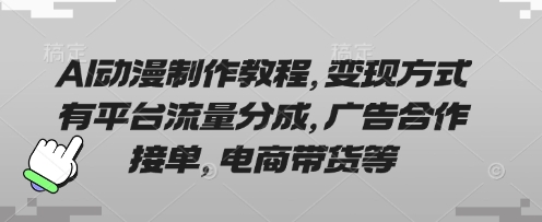 AI动漫制作教程,变现方式有平台流量分成,广告合作接单,电商带货等-创业联盟