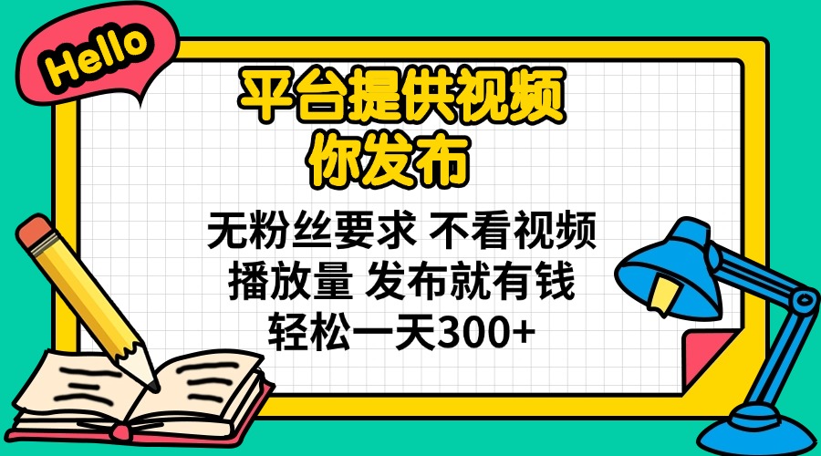 (14171期)平台提供视频 你发布 无粉丝要求 不看视频播放量 发布就有钱 轻松一天300+-创业联盟