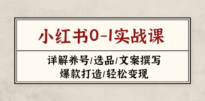 (14237期)小红书0-1实战课(2023-2025),详解养号/选品/文案撰写/爆款打造/轻松变现-创业联盟