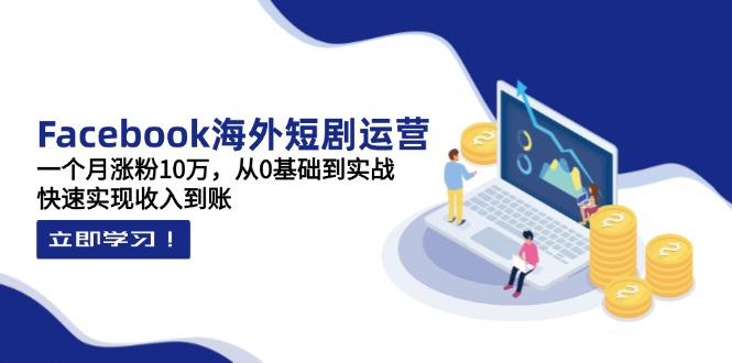 (14328期)Facebook海外短剧运营:一个月涨粉10万,从0基础到实战,快速实现收入到账-创业联盟