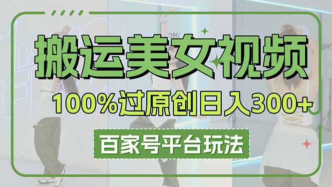 (14207期)搬运美女视频100%过原创大揭秘,百家号平台玩法,轻松日入3000+(可矩阵)-创业联盟