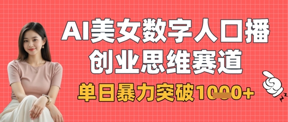 AI美女数字人口播商业思维赛道,单日暴力突破1k+-创业联盟