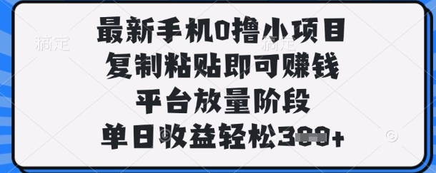 最新手机0撸小项目,复制粘贴即可挣钱,平台放量阶段,单日收益轻松3张+【揭秘】-创业联盟