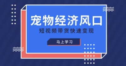 宠物赛道快速变现精品课,宠物经济风口,短视频带货快速变现-创业联盟