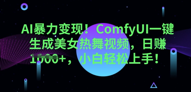 AI暴力变现,ComfyUI一键生成美女热舞视频,小白轻松上手-创业联盟