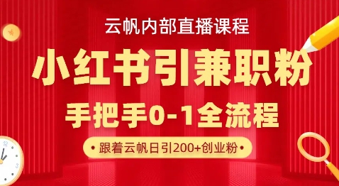 云帆内部直播课,小红书引流兼职粉教程,日引500+月变现过W-创业联盟