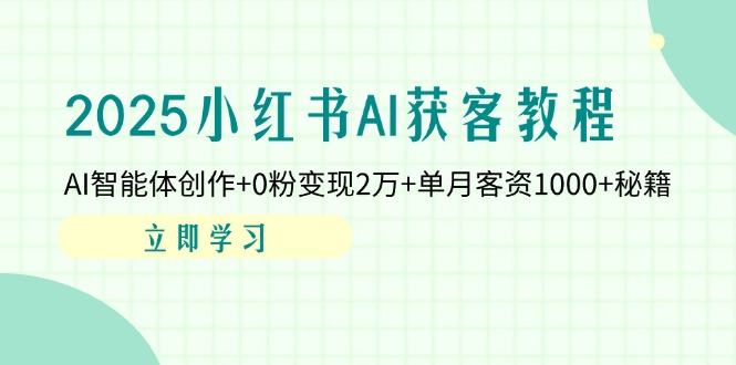 (14301期)2025小红书AI获客教程:AI智能体创作+0粉变现2万+单月客资1000+秘籍-创业联盟