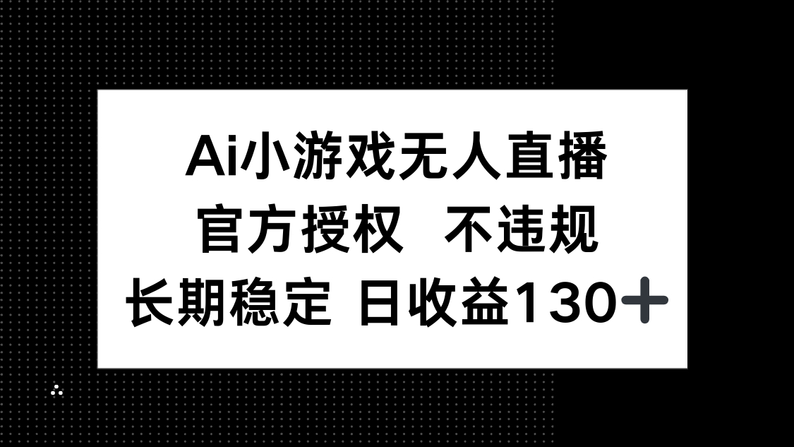 (14260期)AI小游戏无人直播,官方授权 不违规,单日平均收益130+-创业联盟