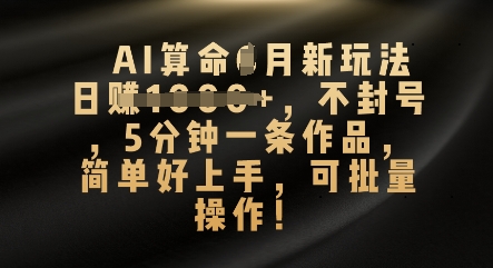 AI算命4月新玩法,日入数张,不封号,5分钟一条作品,简单好上手,可批量操作-创业联盟