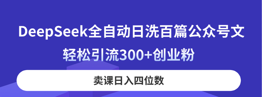 (14326期)DeepSeek全自动日洗百篇公众号文,轻松引流300+创业粉,卖课日入四位数!-创业联盟