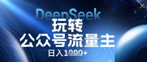 DeepSeek玩转公众号流量主,日入数张,每天几分钟,操作简单零门槛-创业联盟
