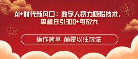 AI+时代新风口:数字人暴力吸粉技术,单机日引3张+可放大-创业联盟