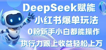 DeepSeek赋能小红书爆单玩法0粉新手小白都能操作，执行力跟上收益轻松上W，懒人勿做-创业联盟