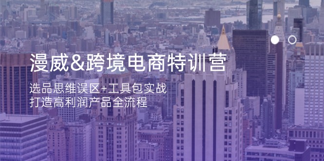 (14295期)漫威 跨境电商特训营:选品思维误区+工具包实战,打造高利润产品全流程-创业联盟