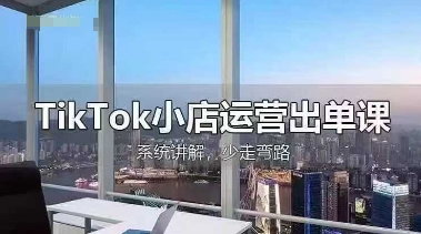 TikTok小店运营出单课,从开店选品、运营出单、发货回款,进行全流程讲解-创业联盟