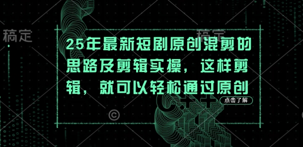 25年最新短剧原创混剪的思路及剪辑实操,这样剪辑,就可以轻松通过原创-创业联盟