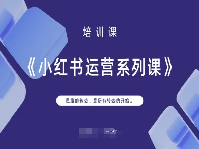 小红书运营系列课,思维的转变,是所有转变的开始-创业联盟