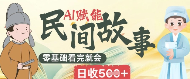 AI赋能民间故事赛道零基础看完就会上手简单日收5张-创业联盟
