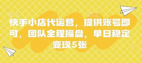 快手小店代运营,提供账号即可,团队全程操盘,单日稳定变现5张【揭秘】-创业联盟