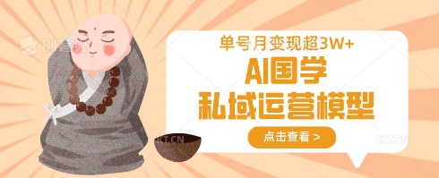 AI国学私域运营模型,单号月变现过W-创业联盟