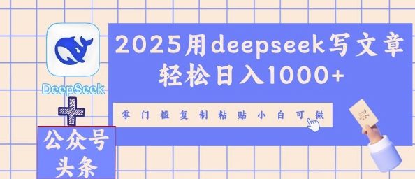 2025用deepseek写文章轻松日入多张,零门槛复制粘贴小白可做-创业联盟